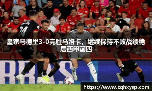 皇家马德里3-0完胜马洛卡，继续保持不败战绩稳居西甲前四