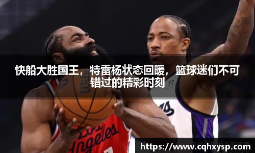 快船大胜国王，特雷杨状态回暖，篮球迷们不可错过的精彩时刻