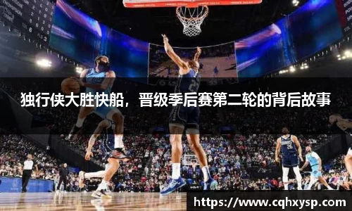 独行侠大胜快船，晋级季后赛第二轮的背后故事