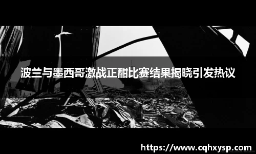 波兰与墨西哥激战正酣比赛结果揭晓引发热议