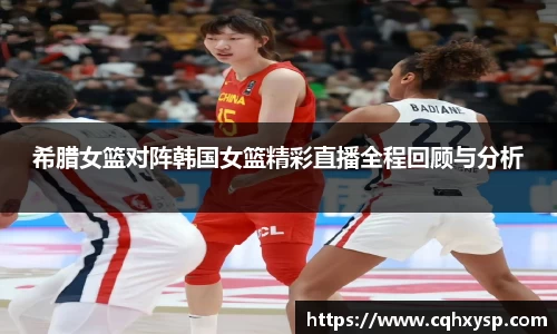 希腊女篮对阵韩国女篮精彩直播全程回顾与分析