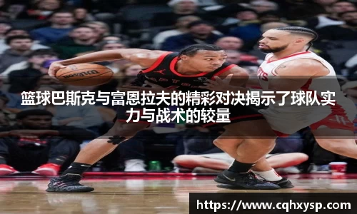 篮球巴斯克与富恩拉夫的精彩对决揭示了球队实力与战术的较量