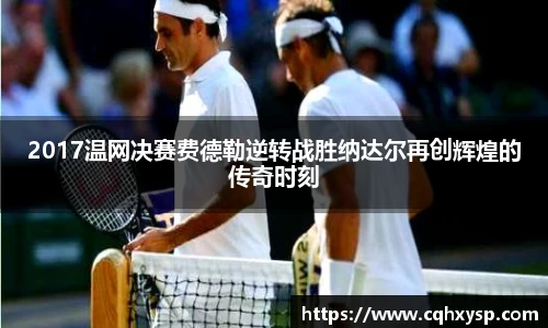 2017温网决赛费德勒逆转战胜纳达尔再创辉煌的传奇时刻