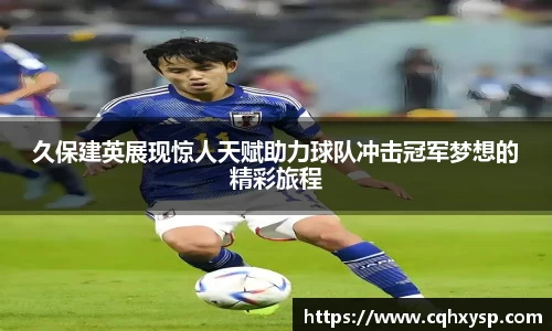 久保建英展现惊人天赋助力球队冲击冠军梦想的精彩旅程