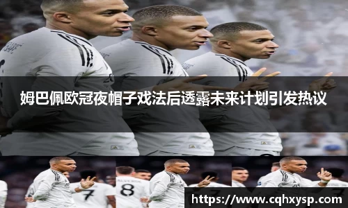 姆巴佩欧冠夜帽子戏法后透露未来计划引发热议