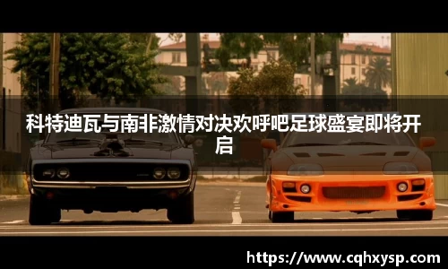 科特迪瓦与南非激情对决欢呼吧足球盛宴即将开启