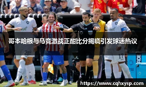 哥本哈根与马竞激战正酣比分揭晓引发球迷热议