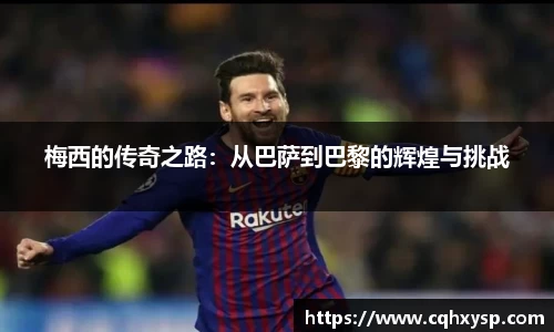 梅西的传奇之路：从巴萨到巴黎的辉煌与挑战