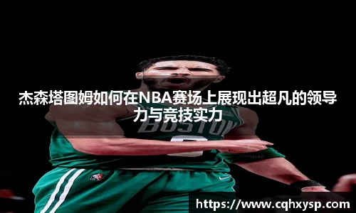 杰森塔图姆如何在NBA赛场上展现出超凡的领导力与竞技实力