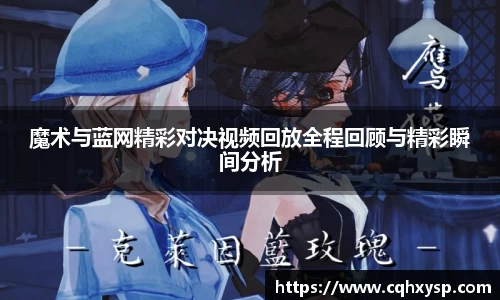 魔术与蓝网精彩对决视频回放全程回顾与精彩瞬间分析
