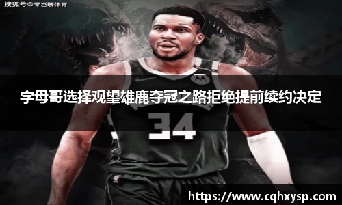 字母哥选择观望雄鹿夺冠之路拒绝提前续约决定