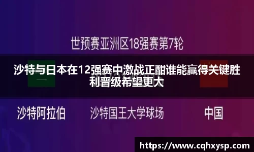 沙特与日本在12强赛中激战正酣谁能赢得关键胜利晋级希望更大