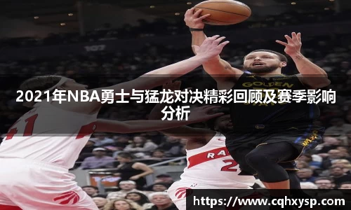 2021年NBA勇士与猛龙对决精彩回顾及赛季影响分析
