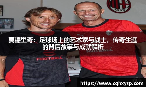 莫德里奇：足球场上的艺术家与战士，传奇生涯的背后故事与成就解析