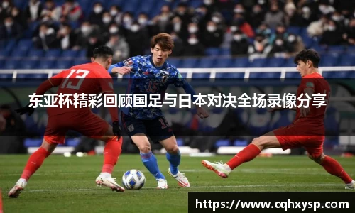 东亚杯精彩回顾国足与日本对决全场录像分享