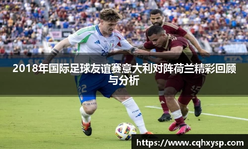 2018年国际足球友谊赛意大利对阵荷兰精彩回顾与分析