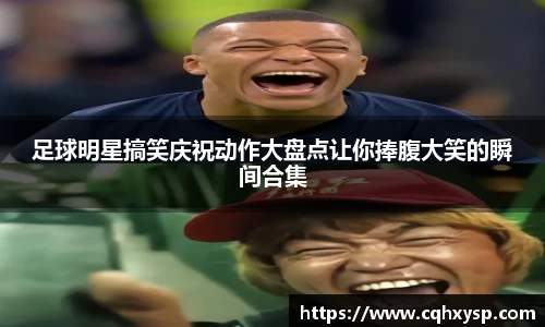 足球明星搞笑庆祝动作大盘点让你捧腹大笑的瞬间合集