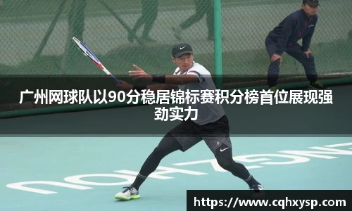 广州网球队以90分稳居锦标赛积分榜首位展现强劲实力