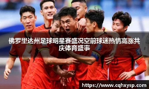 佛罗里达州足球明星赛盛况空前球迷热情高涨共庆体育盛事