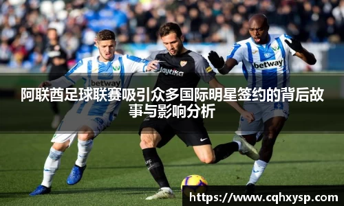 阿联酋足球联赛吸引众多国际明星签约的背后故事与影响分析