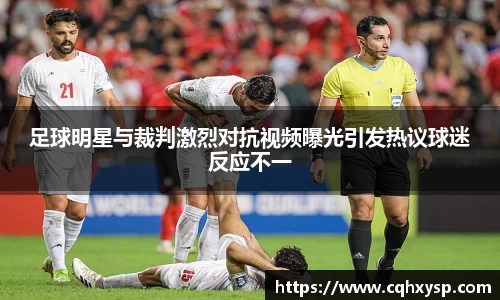 足球明星与裁判激烈对抗视频曝光引发热议球迷反应不一