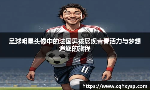 足球明星头像中的法国男孩展现青春活力与梦想追逐的旅程